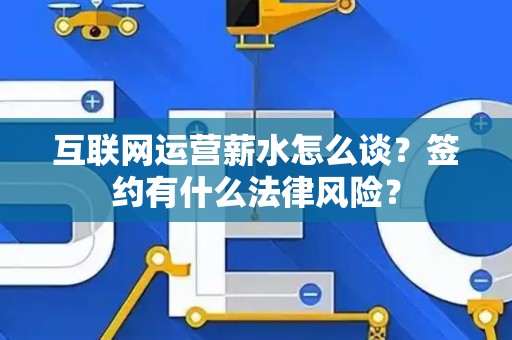 互联网运营薪水怎么谈？签约有什么法律风险？